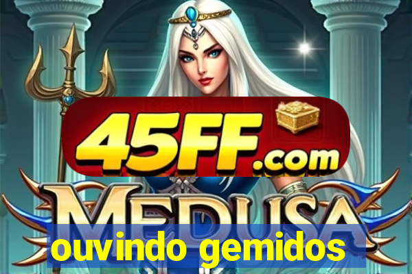 ouvindo gemidos